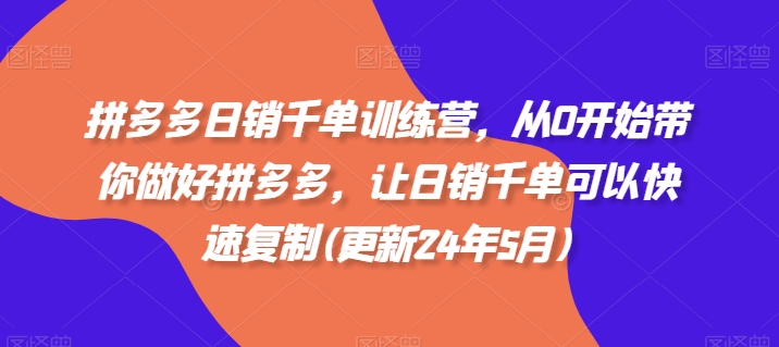拼多多日销千单训练营，从0开始带你做好拼多多，让日销千单可以快速复制(更新24年12月)-第一资源库