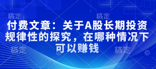 付费文章：关于A股长期投资规律性的探究，在哪种情况下可以赚钱-第一资源库