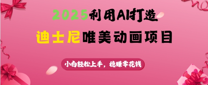 2025利用AI打造迪士尼唯美动画项目，小白轻松上手，稳挣零花钱-第一资源库