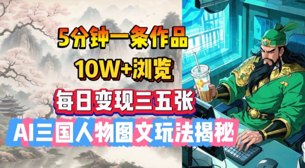 5分钟一条作品，10W+浏览，每日变现三五张，AI三国人物图文玩法揭秘-第一资源库